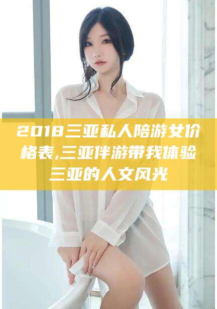 乌鲁木齐2018三亚私人陪游女价格表,三亚伴游带我体验三亚的人文风光