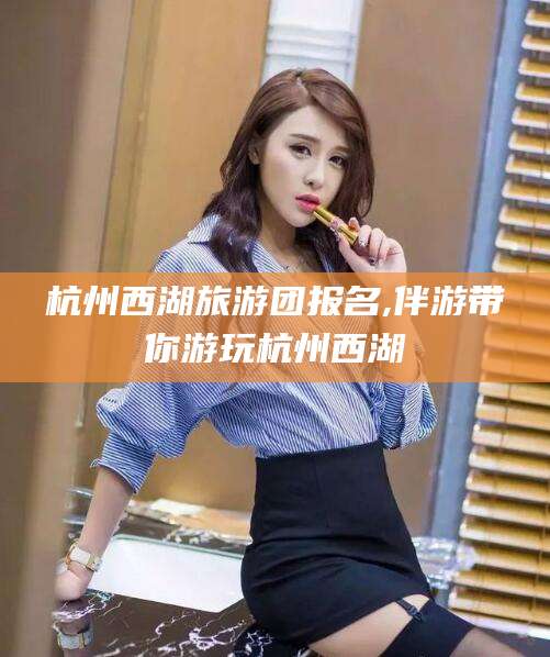 乌鲁木齐杭州西湖旅游团报名,伴游带你游玩杭州西湖
