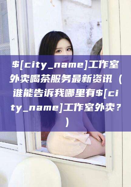 乌鲁木齐工作室外卖喝茶服务最新资讯（谁能告诉我哪里有乌鲁木齐工作室外卖？）