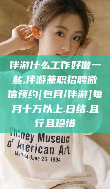 乌鲁木齐伴游什么工作好做一些,伴游兼职招聘微信预约[包月/伴游]每月十万以上.日结.且行且珍惜