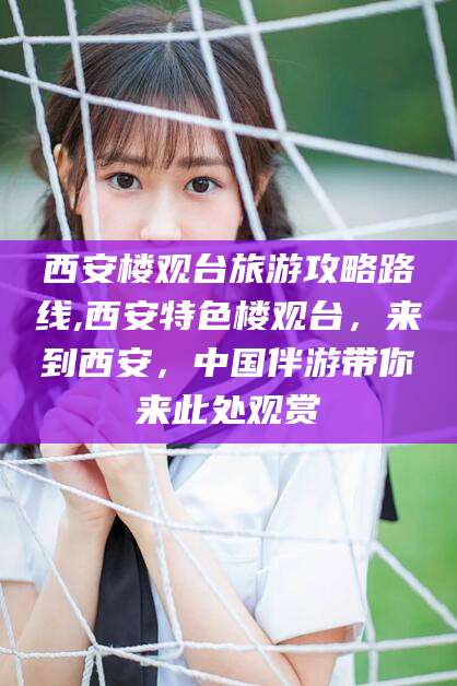 乌鲁木齐西安楼观台旅游攻略路线,西安特色楼观台，来到西安，中国伴游带你来此处观赏