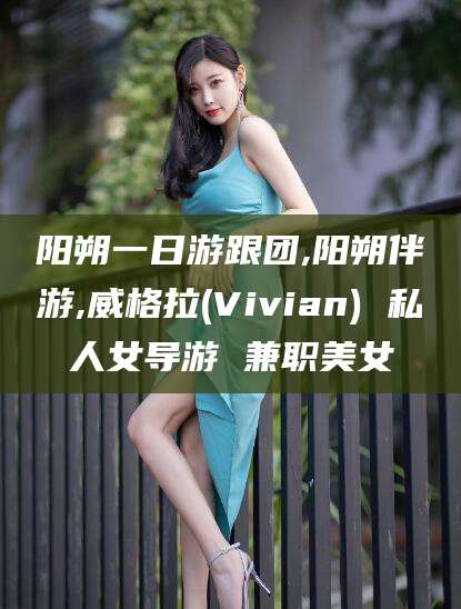 乌鲁木齐阳朔一日游跟团,阳朔伴游,威格拉(Vivian) 私人女导游 兼职美女