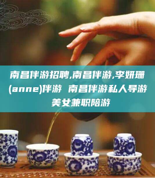 乌鲁木齐南昌伴游招聘,南昌伴游,李妍珊(anne)伴游 南昌伴游私人导游 美女兼职陪游