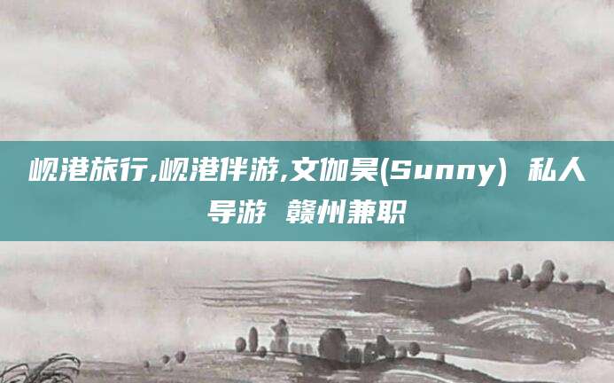 乌鲁木齐岘港旅行,岘港伴游,文伽昊(Sunny) 私人导游 赣州兼职