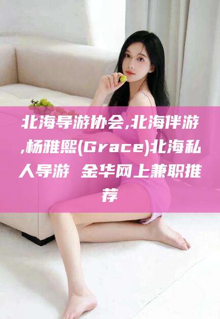 乌鲁木齐北海导游协会,北海伴游,杨雅熙(Grace)北海私人导游 金华网上兼职推荐