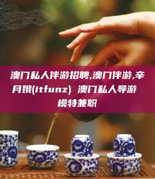乌鲁木齐澳门私人伴游招聘,澳门伴游,辛月娥(itfunz) 澳门私人导游 模特兼职