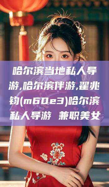 乌鲁木齐哈尔滨当地私人导游,哈尔滨伴游,翟兆钧(m60e3)哈尔滨私人导游 兼职美女