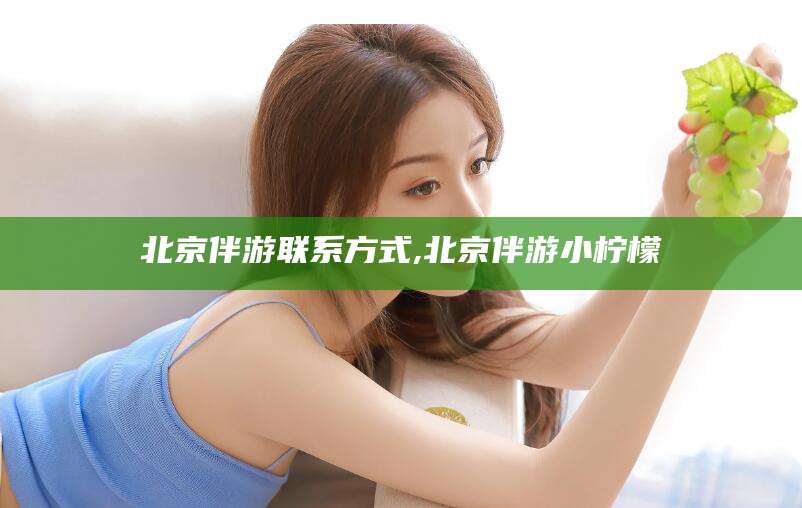 乌鲁木齐北京伴游联系方式,北京伴游小柠檬