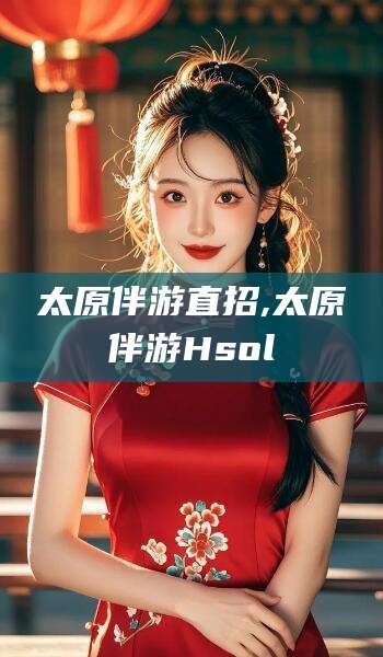 乌鲁木齐太原伴游直招,太原伴游Hsol