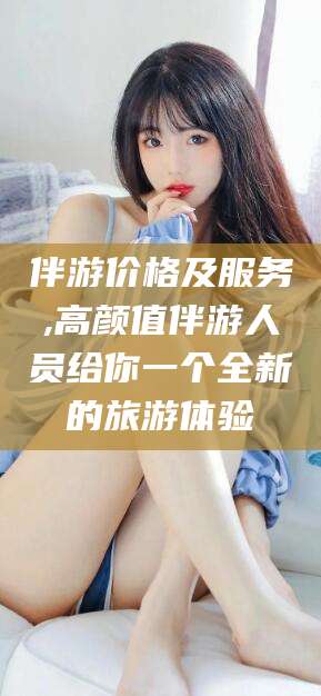 乌鲁木齐伴游价格及服务,高颜值伴游人员给你一个全新的旅游体验