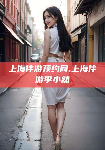 乌鲁木齐上海伴游预约网,上海伴游李小然