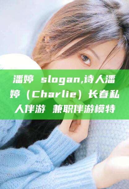 乌鲁木齐潘婷 slogan,诗人潘婷（Charlie）长春私人伴游 兼职伴游模特