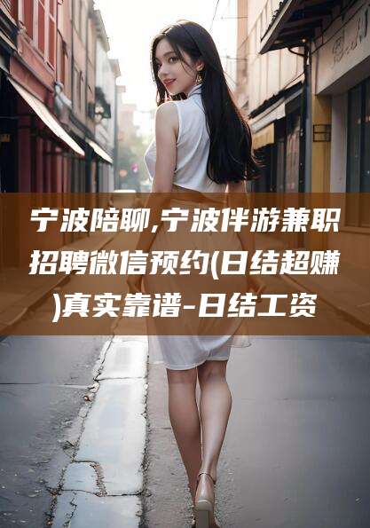 乌鲁木齐宁波陪聊,宁波伴游兼职招聘微信预约(日结超赚)真实靠谱-日结工资