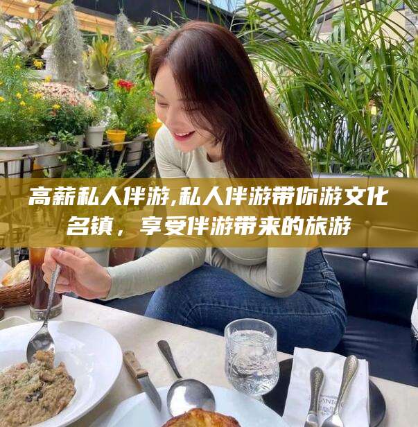 乌鲁木齐高薪私人伴游,私人伴游带你游文化名镇，享受伴游带来的旅游