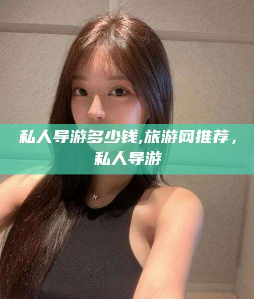 乌鲁木齐私人导游多少钱,旅游网推荐，私人导游