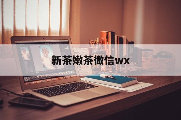 乌鲁木齐包含新茶嫩茶微信wx的词条
